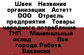 Швея › Название организации ­ Астетт, ООО › Отрасль предприятия ­ Товары народного потребления (ТНП) › Минимальный оклад ­ 20 000 - Все города Работа » Вакансии   . Воронежская обл.,Воронеж г.